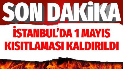 Son dakika... İstanbul'da 1 Mayıs kısıtlaması kaldırıldı
