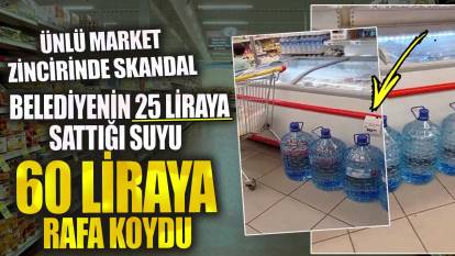 Ünlü market zincirinde skandal! Belediyenin 25 liraya sattığı suyu 60 liraya rafa koydu