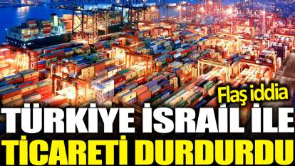 Son dakika... Türkiye İsrail ile bütün ticareti durdurdu! Flaş iddia...
