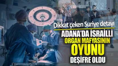 Adana’da İsrailli organ mafyasının oyunu deşifre oldu! Dikkat çeken Suriye detayı