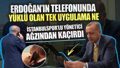 Erdoğan’ın telefonunda yüklü olan tek uygulama ne?  İstanbulspor’lu yönetici ağzından kaçırdı