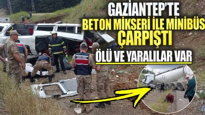 Son dakika Gaziantep’te beton mikseri ile minibüs çarpıştı! Ölü ve yaralılar var