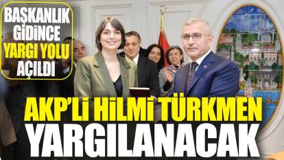 Başkanlık gidince yargı yolu açıldı! AKP'li Türkmen yargılanacak