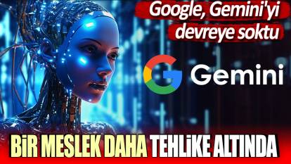 Google Gemini'yi devreye soktu: Bir meslek daha tehlike altında