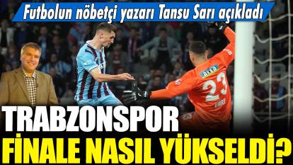 Trabzonspor finale nasıl yükseldi? Futbolun nöbetçi yazarı Tansu Sarı açıkladı