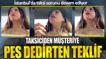 İstanbul'da taksiciden müşteriye pes dedirten teklif