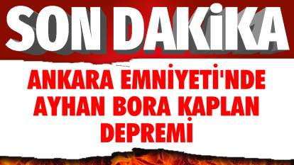 Son dakika... Ankara Emniyeti'nde Ayhan Bora Kaplan depremi!
