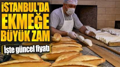 İstanbul'da ekmeğe büyük zam! İşte güncel fiyatı