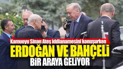 Kamuoyu Sinan Ateş iddianamesini konuşurken Erdoğan ve Bahçeli bir araya geliyor