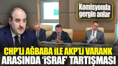 CHP’li Ağbaba ile AKP’li Varank arasında israf tartışması: Komisyonda gergin anlar
