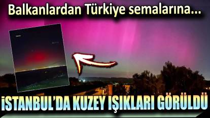 Balkanlara kadar inen Kutup ışınları İstanbul'da görüldü