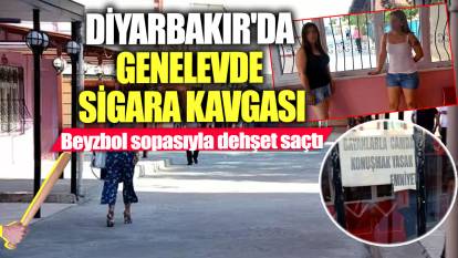 Diyarbakır'da genelevde sigara kavgası! Beyzbol sopasıyla dehşet saçtı