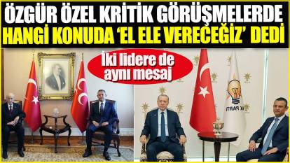 Özgür Özel Erdoğan ve Bahçeli’ye hangi konuda ‘el ele vereceğiz’ dedi