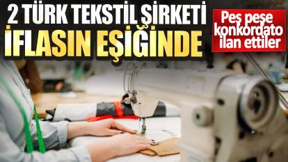 2 Türk tekstil şirketi iflasın eşiğinde! Peş peşe konkordato ilan ettiler
