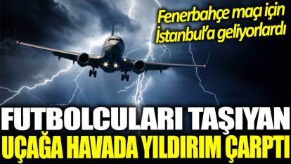 Futbolcuları taşıyan uçağa havada yıldırım çarptı: Fenerbahçe maçı için İstanbul'a geliyorlardı