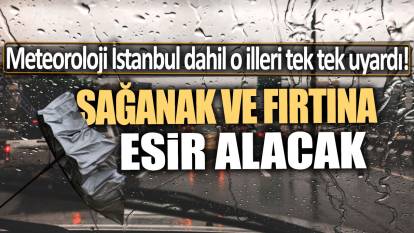 İstanbul dahil o illeri sağanak ve fırtına esir alacak: Meteoroloji tek tek uyardı!