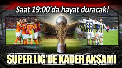 Süper Lig'de kader akşamı: Saat 19:00'da hayat duracak
