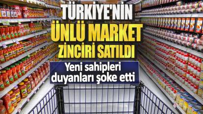 Türkiye'nin ünlü market zinciri satıldı! Yeni sahipleri duyanları şoke etti