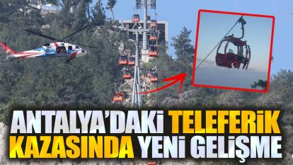 Son dakika... Antalya'da yaşanan teleferik kazasında yeni gelişme