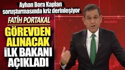 Fatih Portakal ilk görevden alınacak bakanı açıkladı! Ayhan Bora Kaplan soruşturmasında kriz derinleşiyor