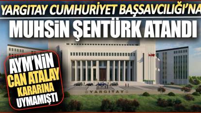 AYM'nin Can Atalay kararına uymamıştı: Yargıtay Cumhuriyet Başsavcılığı'na Muhsin Şentürk atandı