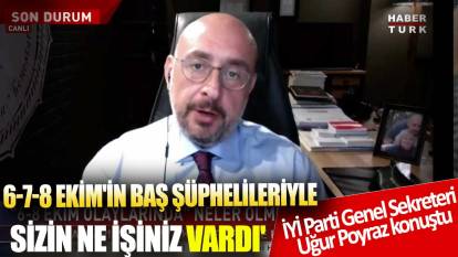 İYİ Parti Genel Sekreteri Uğur Poyraz konuştu! '6-7-8 Ekim'in baş şüphelileriyle sizin Dolmabahçe'de ne işiniz vardı'