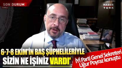 İYİ Parti Genel Sekreteri Uğur Poyraz konuştu! '6-7-8 Ekim'in baş şüphelileriyle sizin Dolmabahçe'de ne işiniz vardı'