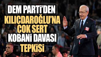 DEM Parti’den Kılıçdaroğlu’na çok sert Kobani Davası tepkisi