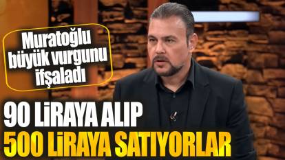 Murat Muratoğlu büyük vurgunu ifşaladı: 90'a alıp 500 liraya satıyorlar