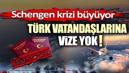 Schengen krizi büyüyor: Türk vatandaşlarına vize yok!