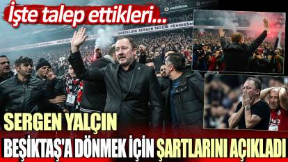 Sergen Yalçın Beşiktaş'a dönmek için o şartları koştu! İşte talep ettikleri...