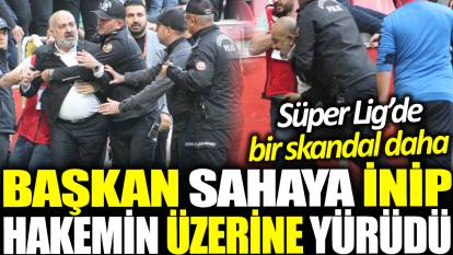 Süper Lig'de bir skandal daha! Başkan sahaya inip hakemin üzerine yürüdü!