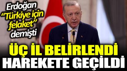 Erdoğan 'Türkiye için felakettir' demişti: Üç il belirlenip harekete geçildi