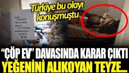 Türkiye bu olayı konuşmuştu... 'Çöp ev' davasında karar çıktı! İşte yeğenini alıkoyan teyzenin cezası