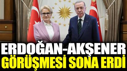 Cumhurbaşkanı Erdoğan ile Meral Akşener'in görüşmesi sona erdi