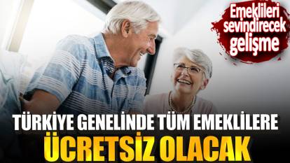 Türkiye genelinde tüm emeklilere ücretsiz olacak: Emeklileri sevindirecek gelişme