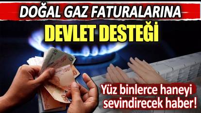 Doğal gaz faturalarına devlet desteği geliyor!