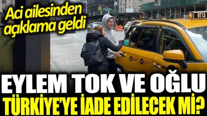 Eylem Tok ve oğlu Türkiye'ye iade edilecek mi? Aci ailesinden açıklama
