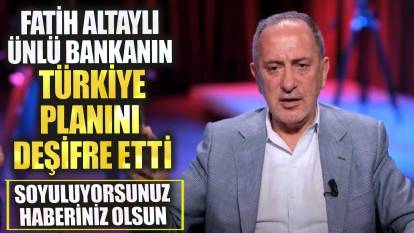 Fatih Altaylı ünlü bankanın Türkiye planını deşifre etti! Soyuluyorsunuz