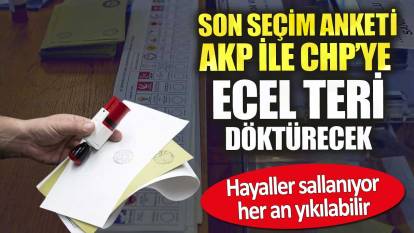 Son seçim anketi AKP ile CHP’ye ecel teri döktürecek. Hayaller sallanıyor yıkılabilir