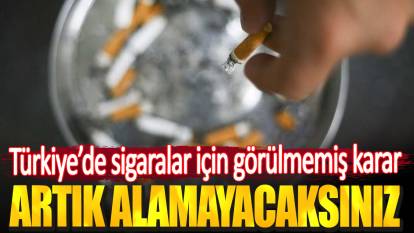 Türkiye’de sigaralar için görülmemiş karar. Artık alamayacaksınız