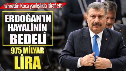 Fahrettin Koca yanlışlıkla itiraf etti. Erdoğan’ın hayalinin bedeli 975 milyar TL