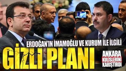 Erdoğan’ın İmamoğlu ve Murat Kurum ile ilgili gizli planı ortaya çıktı