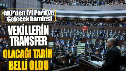 AKP'den İYİ Parti ve Gelecek hamlesi! Vekillerin transfer olacağı tarih belli oldu
